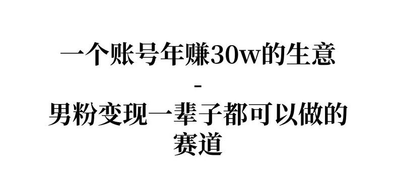 拆解一个账号年入30个w的生意-男粉变现一辈子都可以做的赛道
