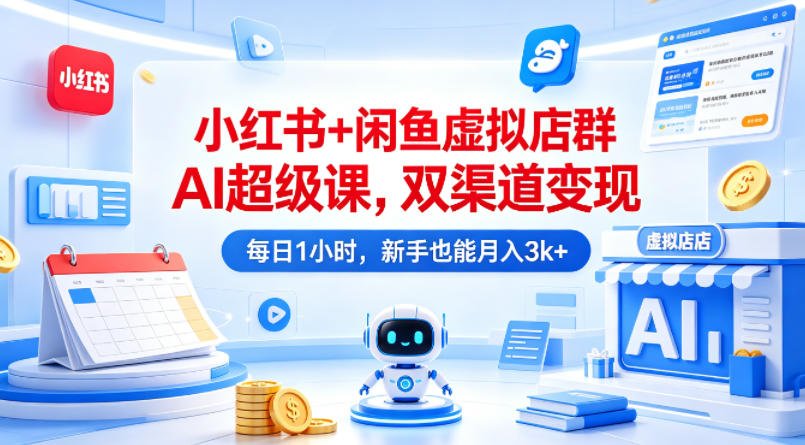 小红书+闲鱼虚拟店群AI超级课，双渠道变现，每日1小时，新手也能月入3k+